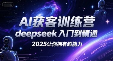 AI获客训练营，deepseek入门到精通，2025让你拥有超能力-知识创作