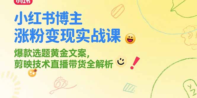 小红书博主涨粉变现实战课，爆款选题黄金文案，剪映技术直播带货全解析-知识创作