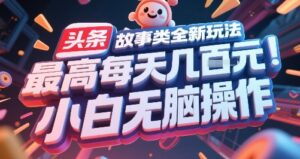 头条故事类全新玩法，最高每天几张，小白无脑操作-知识创作