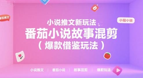 小说推文新玩法，番茄小说故事混剪(爆款借鉴玩法)-知识创作