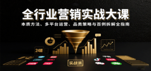 全行业营销实战大课：本质方法、多平台运营、品类策略与百例拆解全指南-知识创作