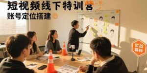 短视频线下特训营：账号定位搭建/口播号拍摄剪辑/直播间流量入口/变现实战-知识创作