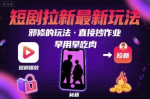 解锁短剧拉新最新玩法，邪修的玩法，直接抄作业，早用早吃肉-知识创作