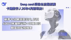 Deep seek项目全流程拆解+卡通数字人25年4月新玩法！新手十分钟混剪出...-知识创作