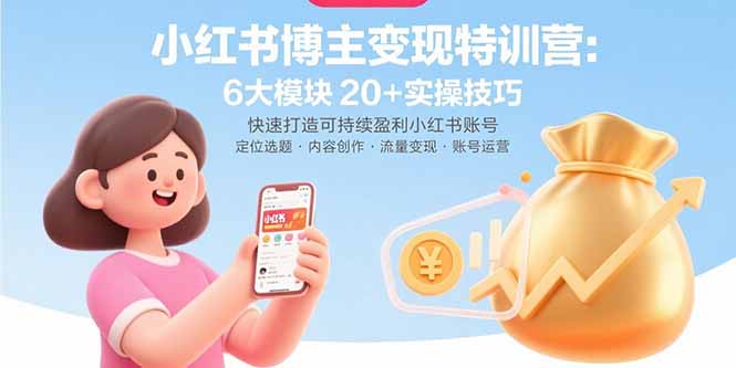 小红书博主变现特训营：6大模块20+实操技巧 快速打造可持续盈利小红书账号-知识创作