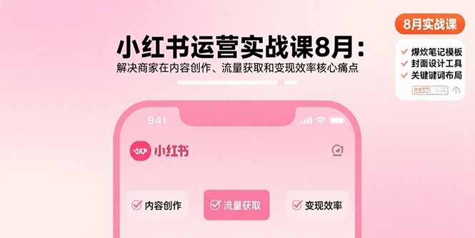 小红书运营实战课8月：解决商家在内容创作、流量获取和变现效率核心痛点-知识创作