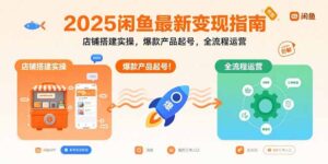 2025闲鱼最新变现指南：店铺搭建实操，爆款产品起号，全流程运营-知识创作