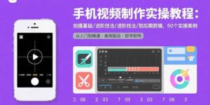 手机视频制作实操教程：拍摄基础/进阶技法/到后期剪辑，50个实操案例-知识创作