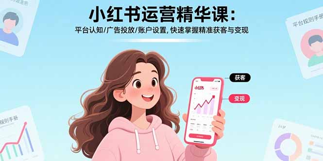 小红书运营精华课：平台认知/广告投放/账户设置,快速掌握精准获客与变现-知识创作
