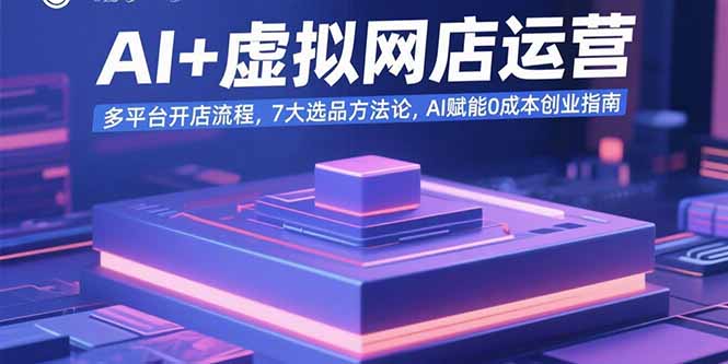 AI+虚拟网店运营：多平台开店流程，7大选品方法论，AI赋能0成本创业指南-知识创作