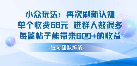 小众玩法再次刷新认知单个收费68米进群人数很多每篇帖子能带来6张的收益-知识创作