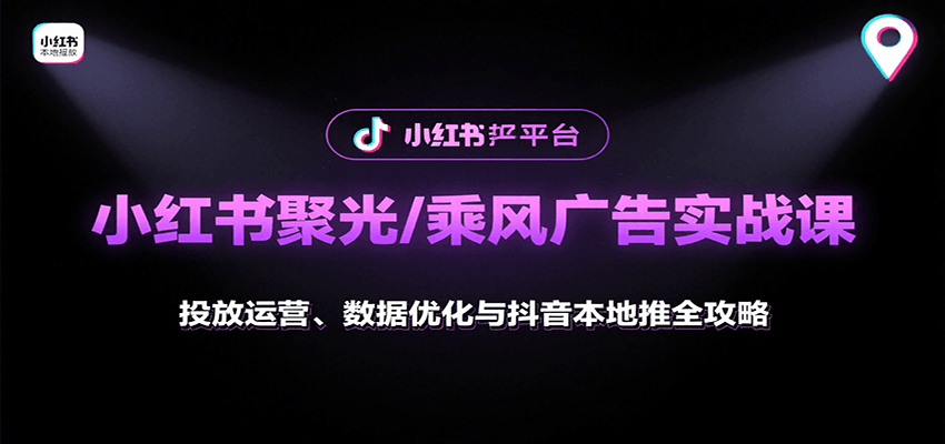 小红书聚光/乘风广告实战课：投放运营、数据优化与抖音本地推全攻略-知识创作