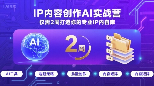 IP内容创作AI实战营，仅需2周打造你的专业IP内容库-知识创作