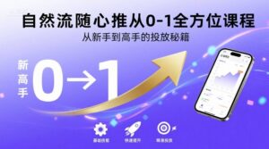 自然流随心推从0-1全方位课程，从新手到高手的投放秘籍-知识创作