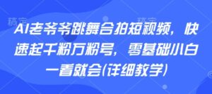 AI老爷爷跳舞合拍短视频，快速起千粉万粉号，零基础小白一看就会(详细教学)-知识创作