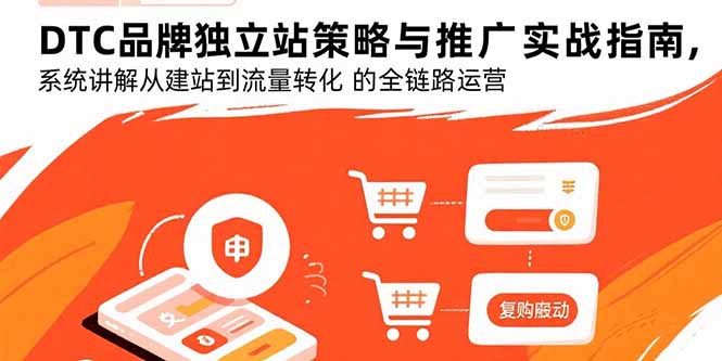 DTC品牌独立站策略与推广实战指南，系统讲解从建站到流量转化的全链路运营-知识创作