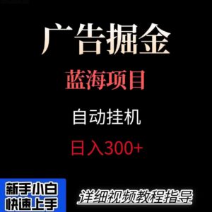 广告自动挂机掘金项目，小白轻松入手，迈出实现副业收入大于主业收入的一步-知识创作