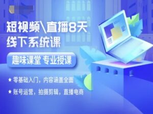 短视频直播8天线下系统课，零基础入门，内容涵盖全面，账号运营，拍摄剪辑，直播电商-知识创作