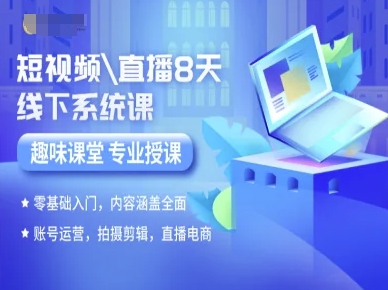 短视频直播8天线下系统课，零基础入门，内容涵盖全面，账号运营，拍摄剪辑，直播电商-知识创作