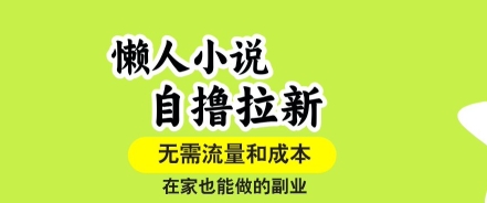 懒人小说自撸拉新，无需流量，一个账号一条作品就可以打爆收益，在家也能轻松做的副业【揭秘】-知识创作