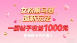 女粉黑马赛道新玩法，一篇帖子收益1k，零基础小白无脑入非常适合-知识创作