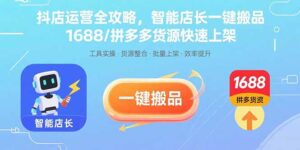 抖店运营全攻略，智能店长一键搬品，1688/拼多多货源快速上架-知识创作