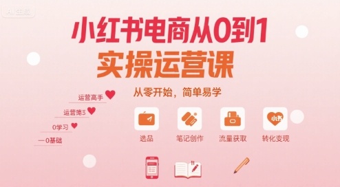 小红书电商从0到1实操运营课，从零开始，简单易学-知识创作