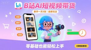 B站AI短视频带货，新手一天5张，全新玩法【保姆级教程】-知识创作