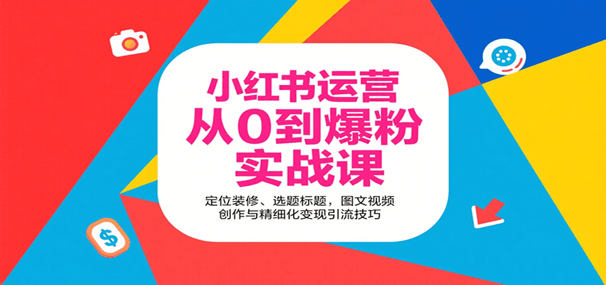 小红书运营从0到爆粉实战课：定位装修、选题标题，图文视频创作与精细化变现引流技巧-知识创作