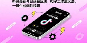 抖音最新今日话题玩法，扣子工作流玩法，一键生成爆款视频-知识创作