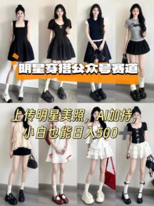 公众号明星穿搭赛道，上传明星美照，AI加持，小白也能日入5张-知识创作