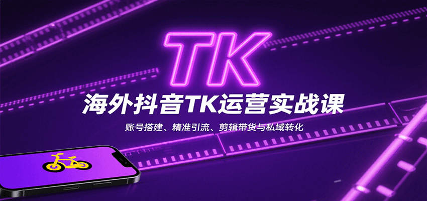 海外抖音TK运营实战课：账号搭建、精准引流、剪辑带货与私域转化-知识创作