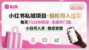 小红书私域项目 月入过W非常轻松 每天15分钟即可搞定，无任何操作门槛，小白可入手-知识创作