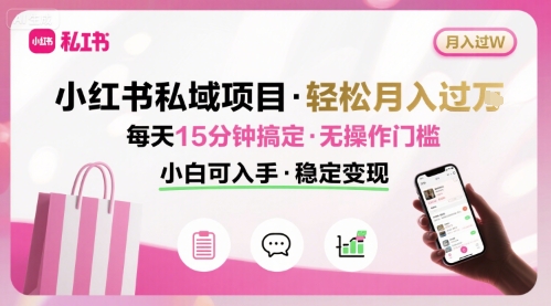 小红书私域项目 月入过W非常轻松 每天15分钟即可搞定，无任何操作门槛，小白可入手-知识创作