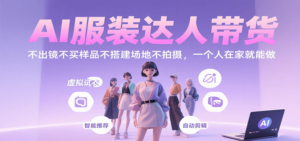 AI服装达人带货，不出镜不买样品不搭建场地不拍摄，一个人在家就能做-知识创作