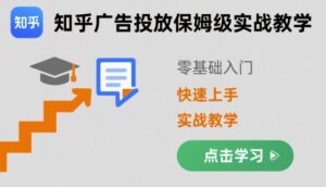 知乎广告投放保姆级实战教学，零基础快速上手-知识创作
