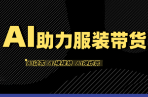 有鱼AI·AI助力服装带货【不出镜、不买样品、不搭建场地、不拍摄】-知识创作