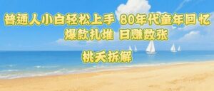 普通人小白轻松上手 80年代童年回忆杀，爆款扎堆，日入数张-知识创作