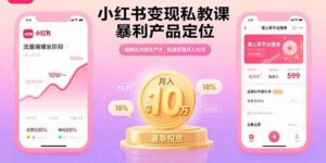 小红书变现私教课，暴利产品定位，高转化内容生产术，快速实现月入10万-知识创作