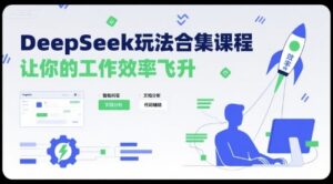 DeepSeek玩法合集课程，让你的工作效率飞升-知识创作
