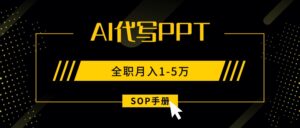 AI代写之高效制作PPT，永不失业副业兼职，全职月入1-5万【SOP手册】-知识创作