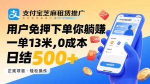 支付宝芝麻租赁推广，用户免押下单你躺赚，一单13米，0成本日结500+-知识创作