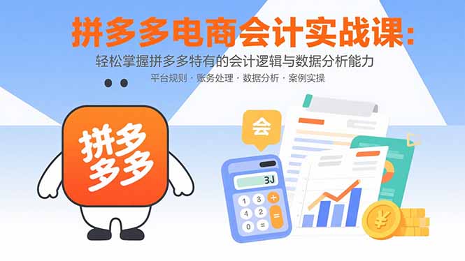 拼多多电商会计实战课：轻松掌握拼多多特有的会计逻辑与数据分析能力-知识创作