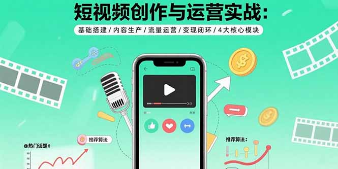 短视频创作与运营实战：基础搭建/内容生产/流量运营/变现闭环/4大核心模块-知识创作