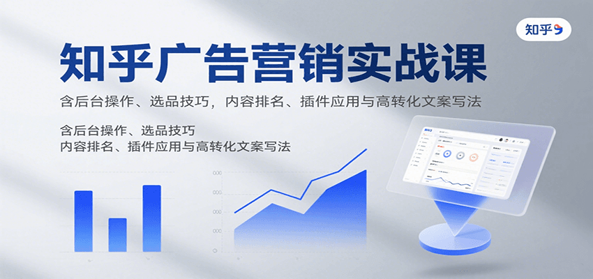 知乎广告营销实战课，含后台操作、选品技巧，内容排名、插件应用与高转化文案写法-知识创作