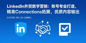 LinkedIn外贸数字营销：账号专业打造，精准Connections拓展，优质内容输出-知识创作