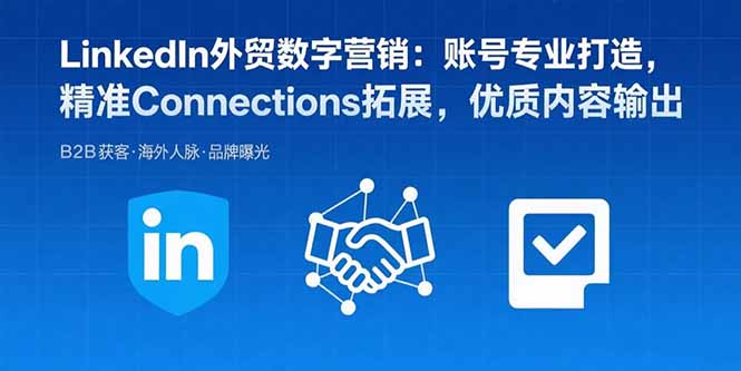 LinkedIn外贸数字营销：账号专业打造，精准Connections拓展，优质内容输出-知识创作