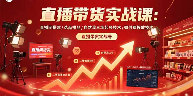 直播带货实战课：直播间搭建/选品排品/自然流三场起号技术/微付费投放技术-知识创作