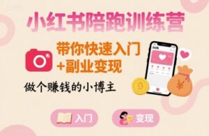 小红书陪跑训练营，带你快速入门+副业变现，做个賺钱的小博主-知识创作