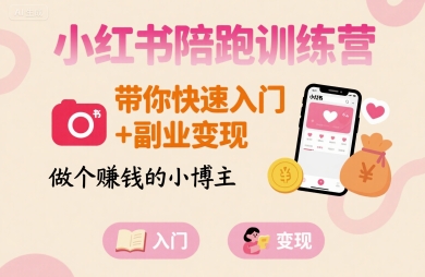 小红书陪跑训练营，带你快速入门+副业变现，做个賺钱的小博主-知识创作
